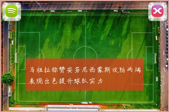 马祖拉称赞安芬尼西蒙斯攻防两端表现出色提升球队实力