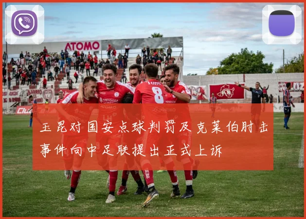 玉昆对国安点球判罚及克莱伯肘击事件向中足联提出正式上诉