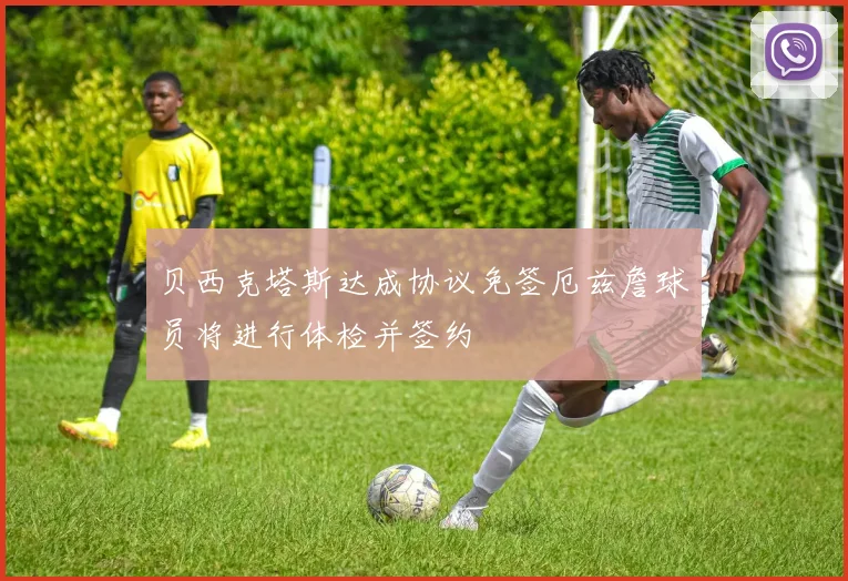 贝西克塔斯达成协议免签厄兹詹球员将进行体检并签约