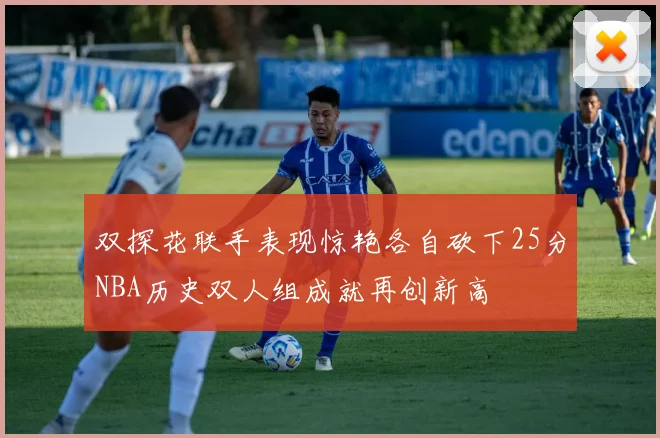 双探花联手表现惊艳各自砍下25分NBA历史双人组成就再创新高