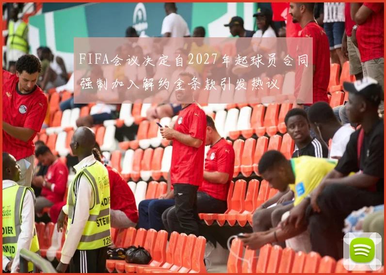 FIFA会议决定自2027年起球员合同强制加入解约金条款引发热议