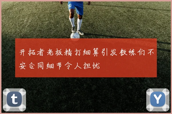开拓者老板精打细算引发教练们不安合同细节令人担忧