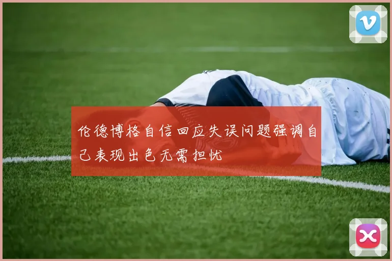 伦德博格自信回应失误问题强调自己表现出色无需担忧