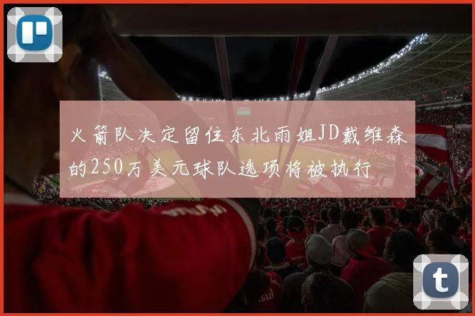 火箭队决定留住东北雨姐JD戴维森的250万美元球队选项将被执行