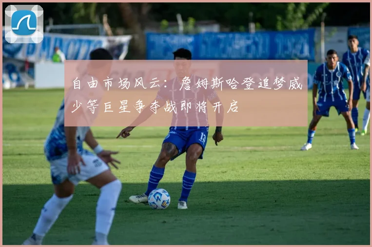 自由市场风云：詹姆斯哈登追梦威少等巨星争夺战即将开启